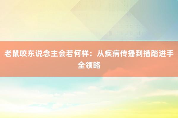 老鼠咬东说念主会若何样：从疾病传播到措踏进手全领略