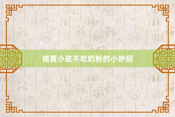 措置小孩不吃奶粉的小妙招