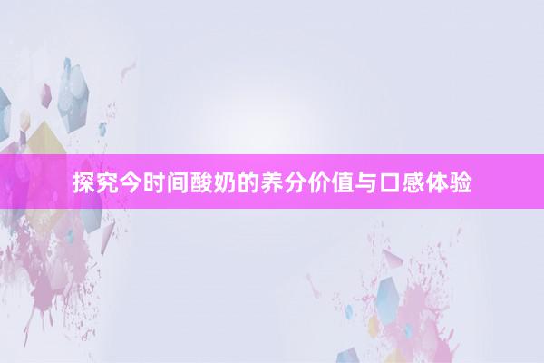 探究今时间酸奶的养分价值与口感体验