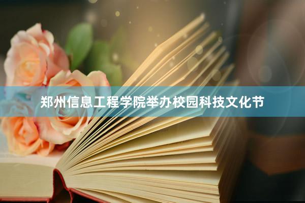 郑州信息工程学院举办校园科技文化节